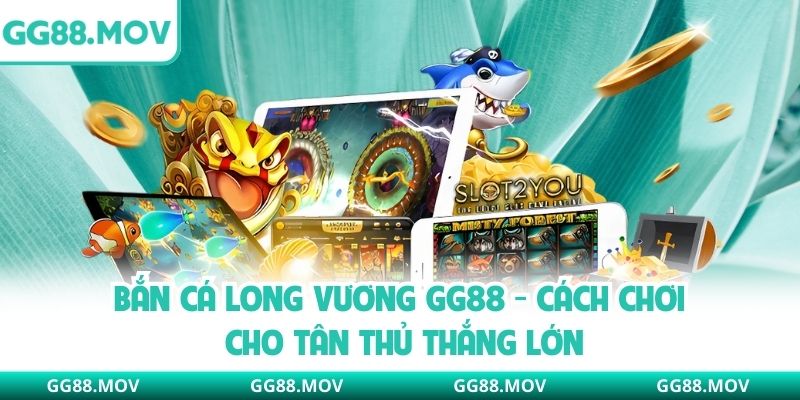 Bắn Cá Long Vương GG88 - Cách Chơi Cho Tân Thủ Thắng Lớn