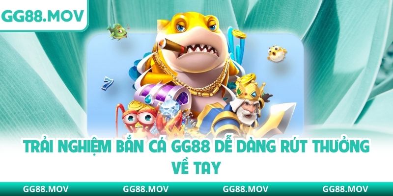 Trải nghiệm bắn cá GG88 dễ dàng rút thưởng về tay